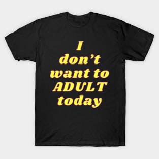 dont want to adult today T-Shirt